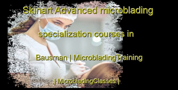 Skinart Advanced microblading specialization courses in Bausman | MicrobladingTraining | MicrobladingClasses | SkinartTraining-United States